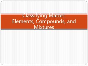 Classifying Matter Elements Compounds and Mixtures Pure Substances