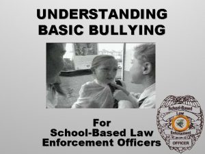 UNDERSTANDING BASIC BULLYING For SchoolBased Law Enforcement Officers