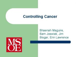 Controlling Cancer Shaenah Maguire Sam Joswiak Jim Slogar