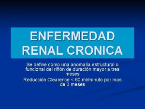 ENFERMEDAD RENAL CRONICA Se define como una anomala