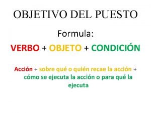 OBJETIVO DEL PUESTO Formula VERBO OBJETO CONDICIN Accin