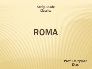 Antiguidade Clssica ROMA Prof Delzymar Dias CARACTERSTICAS GERAIS