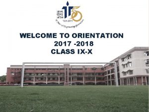 WELCOME TO ORIENTATION 2017 2018 CLASS IXX Academic
