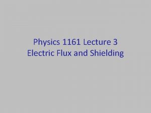 Physics 1161 Lecture 3 Electric Flux and Shielding