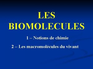 LES BIOMOLECULES 1 Notions de chimie 2 Les