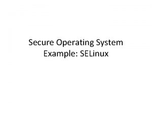 Secure Operating System Example SELinux Mandatory Protection Systems