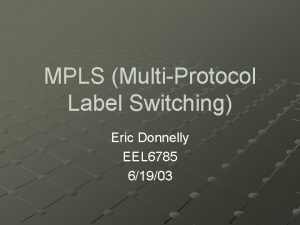 MPLS MultiProtocol Label Switching Eric Donnelly EEL 6785
