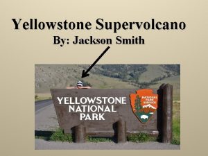 Yellowstone Supervolcano By Jackson Smith Type of Volcano