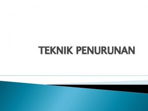 TEKNIK PENURUNAN Teknik penurunan yang dipelajari dalam TBA