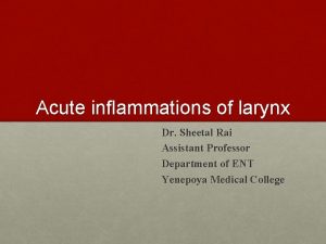 Acute inflammations of larynx Dr Sheetal Rai Assistant