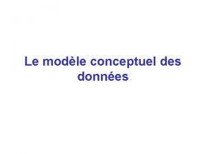 Le modle conceptuel des donnes Objectif du MCD