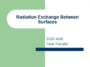 Radiation Exchange Between Surfaces EGR 4345 Heat Transfer