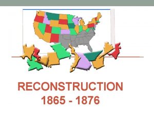RECONSTRUCTION 1865 1876 Reconstruction The Civil War devastated