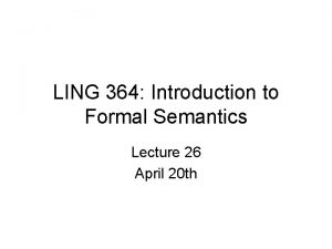 LING 364 Introduction to Formal Semantics Lecture 26