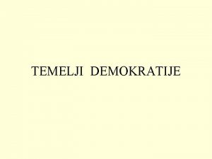 TEMELJI DEMOKRATIJE 1 Da li je demokratija zaista