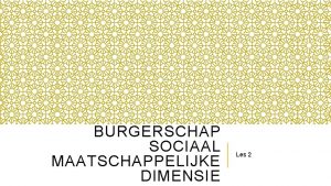 BURGERSCHAP SOCIAAL MAATSCHAPPELIJKE DIMENSIE Les 2 WAT GAAN