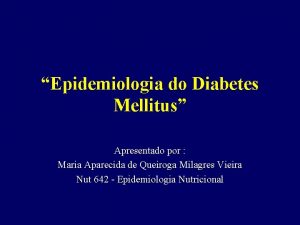 Epidemiologia do Diabetes Mellitus Apresentado por Maria Aparecida
