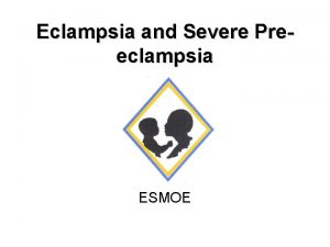 Eclampsia and Severe Preeclampsia ESMOE Importance of preeclampsia