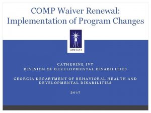 COMP Waiver Renewal Implementation of Program Changes CATHERINE