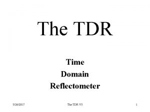 The TDR Time Domain Reflectometer 5262017 The TDR