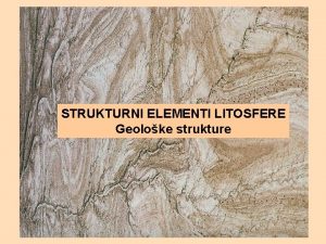 STRUKTURNI ELEMENTI LITOSFERE Geoloke strukture TEKTONSKI ELEMENTI LITOSFERE