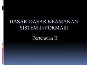 DASARDASAR KEAMANAN SISTEM INFORMASI Pertemuan II Pengamanan Informasi