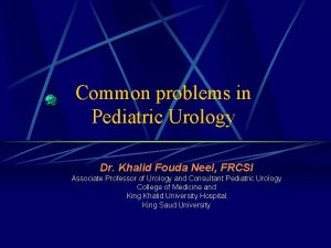 Common problems in Pediatric Urology Dr Khalid Fouda