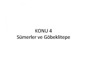 KONU 4 Smerler ve Gbeklitepe SMERLER LK UYGARLIK