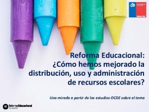 Reforma Educacional Cmo hemos mejorado la distribucin uso