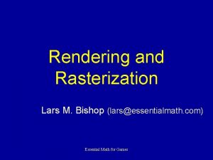 Rendering and Rasterization Lars M Bishop larsessentialmath com