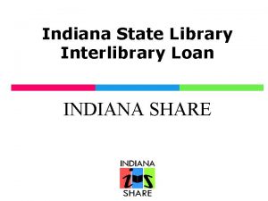 Indiana State Library Interlibrary Loan INDIANA SHARE Indiana