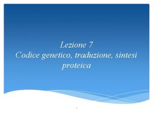Lezione 7 Codice genetico traduzione sintesi proteica 1