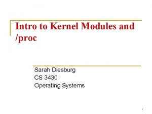 Intro to Kernel Modules and proc Sarah Diesburg