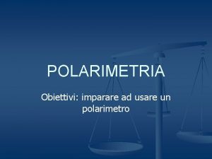 POLARIMETRIA Obiettivi imparare ad usare un polarimetro POLARIMETRIA