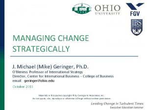 MANAGING CHANGE STRATEGICALLY J Michael Mike Geringer Ph