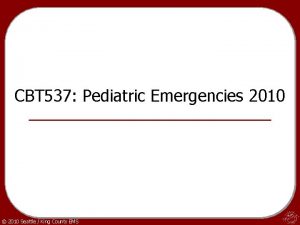 CBT 537 Pediatric Emergencies 2010 2010 Seattle King