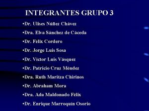 INTEGRANTES GRUPO 3 Dr Ulises Nez Chvez Dra