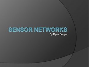 SENSOR NETWORKS By Ryan Berger What are sensor