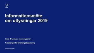 Informationsmte om utlysningar 2019 Maria Thuveson avdelningschef Avdelningen