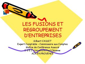 LES FUSIONS ET REGROUPEMENT DENTREPRISES Gilbert CAULET Expert