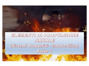 ELEMENTI DI PROPULSIONE NAVALE Sistemi Propulsivi MotoreElica A