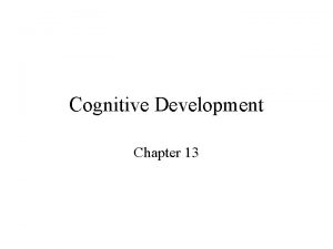 Cognitive Development Chapter 13 Outline 1 Major Approaches