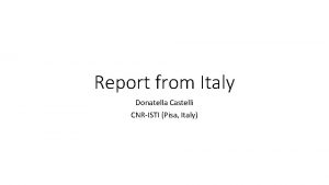 Report from Italy Donatella Castelli CNRISTI Pisa Italy
