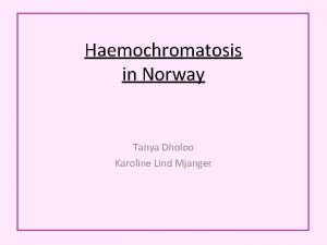 Haemochromatosis in Norway Tanya Dholoo Karoline Lind Mjanger