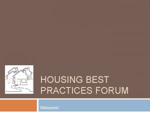 HOUSING BEST PRACTICES FORUM Welcome Agenda Logistics and