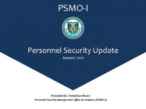 PSMOI Personnel Security Update January 2017 Presented by