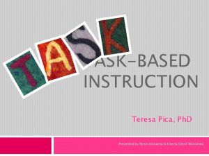 TASKBASED INSTRUCTION Teresa Pica Ph D Presented by