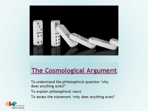 The Cosmological Argument To understand the philosophical question