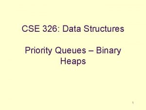 CSE 326 Data Structures Priority Queues Binary Heaps CSE 326 Data Structures Priority Queues Binary Heaps