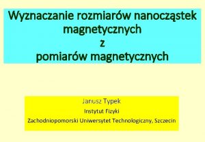 Wyznaczanie rozmiarw nanoczstek magnetycznych z pomiarw magnetycznych Janusz